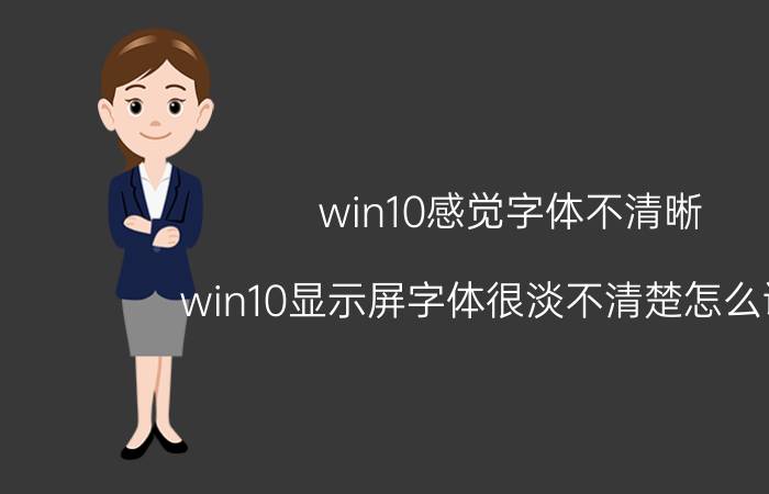 win10感觉字体不清晰 win10显示屏字体很淡不清楚怎么调整？